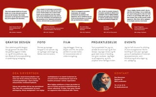 GRAFISK DESIGN
Som uddannet grafisk designer
har jeg igennem de sidste 18 år
løst grafiske opgaver til både
on-og off-line platforme. Jeg
kan tilbyde alt fra konceptudvikling
til opsætning og rentegning.
Portræt og repotage-
fotografi er mit speciale. Jeg
ser og fanger stemninger og
følelser med mit kamera.
FOTO
Jeg planlægger, filmer og
klipper små film, der passer
perfekt til sociale medier,
til intranetnettet eller til
undervisningsbrug.
FILM
Som projektleder har jeg styr
på både de store linjer og de fine
detaljer. Jeg tager initiativ og får
gode ideér omsat til handling,
som giver resultater. Jeg følger
op på opgaverne, og mine
projekter bliver færdige til tiden.
PROJEKTLEDELSE
Jeg har haft ansvaret for afvikling
af store arrangementer. Alt fra
bestilling af mad, papir og kugle-
penne til udarbejdelse af materiale
og præsentationer, samt
koordinering på selve dagen og
evt. opfølgning.
EVENTS
KO N TA K T
Dea Sievertsen
Åparken 23
6640 Lunderskov
Tlf.: 21 54 19 72
by-dea@outlook.dk
Pia Junker Meng
Department Manager,
Bankdata
(Min chef i Sydbank)
Mikkel Friis-Thomsen
SVP, Head of Corporate Communication
& External Relations, PFA Pension
(Min chef i Sydbank)
“Dea lever ganske enkelt op til mund-
heldet om, at man skal give kunderne
mere end de forventer. Hun holder
ubesværet og helt igennem struktureret
styr på de opgaver der skal løses.
Søren Hansen Reumert
Kommunikationschef,
Nordea
(Min direktør i Sydbank)
Kasper Reggelsen
Kommunikationskonsulent,
Dansk Supermarked
(Min kollega i Sydbank)
Eva Sand
Account Manager,
Rechnitzer
(Min chef hos Fipo group)
“Dea er dygtig til at planlægge og gennemføre
events, og hun har blik for både de store linjer
og den mindste detalje. Dea er tilmed meget
kreativ, og hun eksekverer som ikke mange
andre, jeg har arbejdet sammen med. Det har
hun vist mig i forbindelse med planlægning og
gennemførelse af bl.a. Sydbanks erhvervskon-
ferencer, aktionærmøder og lederkonferencer”
“Dea formår at omsætte strategi til
koncepter og skabe en effektiv kom-
munikation. Hun er fagligt ambitiøs,
innovativ og bruger sine kompetenc-
er indenfor grafisk design, fotografi
og video-journalistik på dygtig vis.”
“Dea er en engageret og proaktiv
medarbejder, der arbejder
professionelt og ambitiøst med
opgaverne. Hun er initiativrig og hun
formår på selvstændig vis at projekt-
lede og implementere projekter”
“Dea er dygtig. Ganske enkelt. Jeg har
haft Dea som kollega i tre år, hvilket jeg
har været utrolig glad for. Ikke kun fordi,
at Dea er en god kollega. Men også, og
ikke mindst, fordi, at Dea formår at løfte
opgaverne. Man bliver derfor dygtigere
af at arbejde sammen med hende.
Specialist i visuel kommunikation med
mere end 18 års erfaring fra bureau- og
marketingsafdelinger i større danske
virksomheder, heriblandt Sydbank.
Udover det grafiske felt har jeg specialiseret
mig i film, foto, projektledelse og event-
planlægning. Netop alsidigheden i min faglige
værktøjskasse er et stærkt fundament for
at kunne levere værdiskabende input til de
kreative processer i enhver organisation.
Mine faglige ambitioner er klare; jeg ønsker at
gøre en forskel og levere kvalitetsløsninger på
enhver udfordring. Til tiden. Hver gang. Uanset
om opgaverne løses individuelt eller i teams.
D E A S I E V E R T S E N
 
