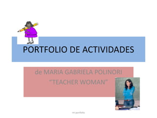 PORTFOLIO DE ACTIVIDADES  de MARIA GABRIELA POLINORI “TEACHER WOMAN” mi portfolio 