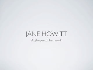 JANE
   HOWITT

 A glimpse of her work
 
