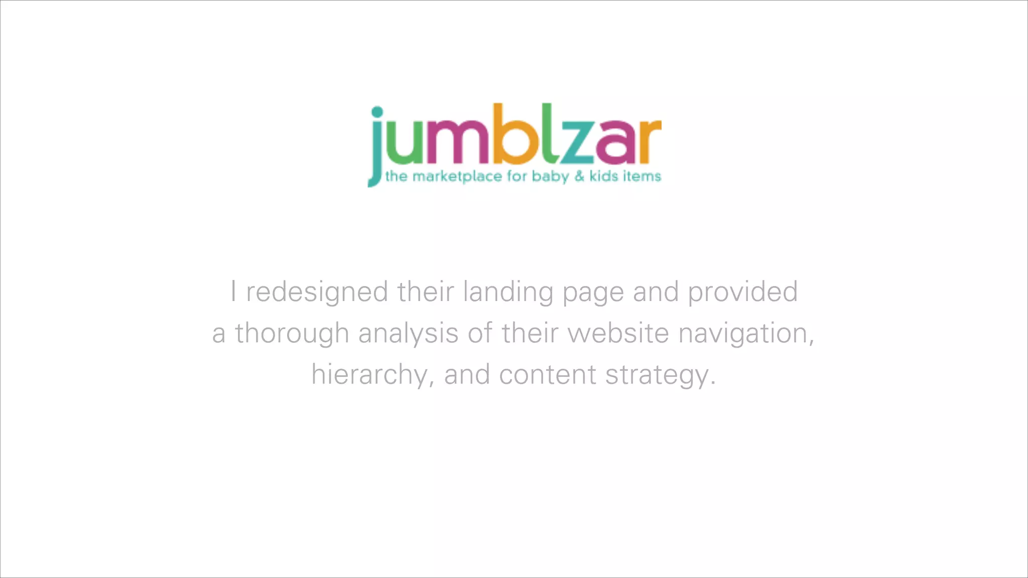 I redesigned their landing page and provided  
a thorough analysis of their website navigation,  
hierarchy, and content strategy.

 