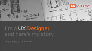 I’m	
  a	
  UX	
  Designer	
   
and	
  here’s	
  my	
  story
designedbyjay.com

347.703.5837

 
