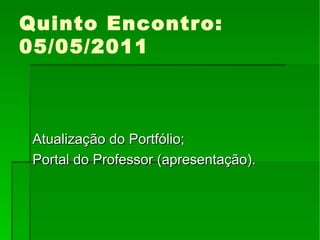 Quinto Encontro: 05/05/2011 Atualização do Portfólio; Portal do Professor (apresentação). 