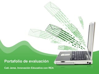 Portafolio de evaluación
Cati Jerez. Innovación Educativa con REA
 