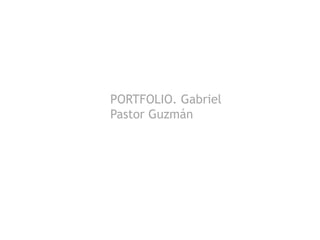 PORTFOLIO. Gabriel
Pastor Guzmán
 