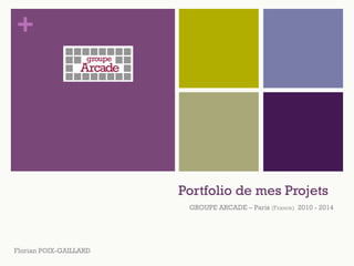 +
Portfolio de mes Projets
GROUPE ARCADE – Paris (France) 2010 - 2014
Florian POIX-GAILLARD
 