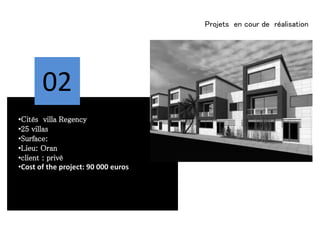 Projets en cour de réalisation
•Cités villa Regency
•25 villas
•Surface:
•Lieu: Oran
•client : privé
•Cost of the project: 90 000 euros
02
 