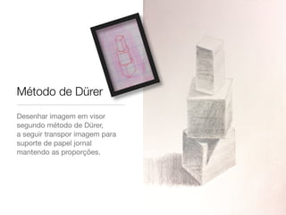 Desenhar imagem em visor
segundo método de Dürer,
a seguir transpor imagem para
suporte de papel jornal
mantendo as proporções.
Método de Dürer
 