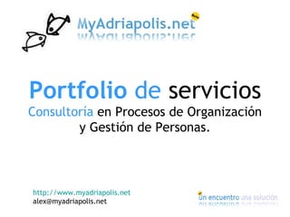 Portfolio  de  servicios Consultoría  en Procesos de Organización y Gestión de Personas. http://www.myadriapolis.net [email_address] 