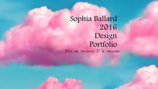 Sophia Ballard
2016
Design
Portfolio
Hire me because I’m awesome
 