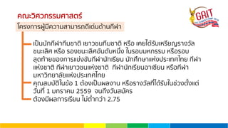 คณะวิศวกรรมศาสตร์
โครงการผู้มีความสามารถดีเด่นด้านกีฬา
เป็นนักกีฬาทีมชาติ เยาวชนทีมชาติ หรือ เคยได้รับเหรียญรางวัล
ชนะเลิศ หรือ รองชนะเลิศอันดับหนึ่ง ในรอบมหกรรม หรือรอบ
สุดท้ายของการแข่งขันกีฬานักเรียน นักศึกษาแห่งประเทศไทย กีฬา
แห่งชาติ กีฬาเยาวชนแห่งชาติ กีฬานักเรียนอาเซียน หรือกีฬา
มหาวิทยาลัยแห่งประเทศไทย
คุณสมบัติในข้อ 1 ต้องเป็นผลงาน หรือรางวัลที่ได้รับในช่วงตั้งแต่
วันที่ 1 มกราคม 2559 จนถึงวันสมัคร
ต้องมีผลการเรียน ไม่ตํ่ากว่า 2.75
 