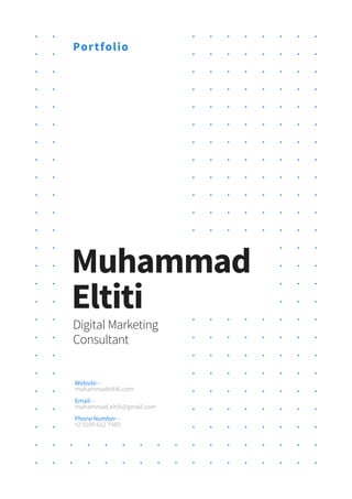 Muhammad
Eltiti
Digital Marketing
Consultant
Portfolio
Website—
muhammadeltiti.com
Email—
muhammad.eltiti@gmail.com
Phone Number—
+2 0109 622 7989
 