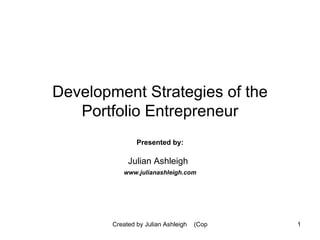 Development Strategies of the Portfolio Entrepreneur Presented by: Julian Ashleigh   www.julianashleigh.com 