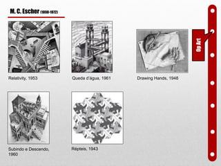 Relativity, 1953 Queda d’água, 1961
Répteis, 1943Subindo e Descendo,
1960
Drawing Hands, 1948
OpArt
M. C. Escher (1898-1972)
 