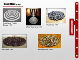 Small White Pebble
Circles, 1987
White Water Line, 1990
Kilkenny Circle, 1984Red Walk, 1986
Daystones, 1980
ArteConceptual
Richard Long (n. 1945)
 