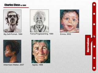 Big Self-Portrait, 1968 Fanny/Fingerpainting, 1985
Artist Kara Walker, 2007
Emma, 2002
Hiperrealismo
Agnes, 1998
Charles Close (n. 1940)
 