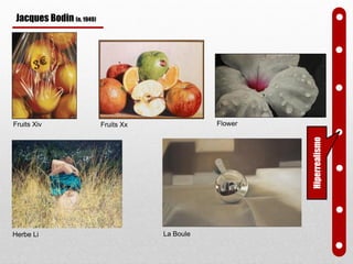 Fruits Xiv Fruits Xx
Herbe Li
Flower
Hiperrealismo
La Boule
Jacques Bodin (n. 1949)
 