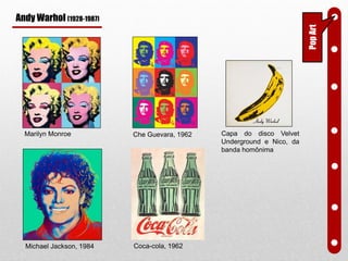 PopArt
Marilyn Monroe Che Guevara, 1962 Capa do disco Velvet
Underground e Nico, da
banda homônima
Michael Jackson, 1984 Coca-cola, 1962
Andy Warhol (1928-1987)
 