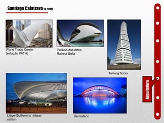 World Trade Center
(estação PATH)
Turning Torso
Liège-Guillemins railway
station
Palácio das Artes
Rainha Sofia
Hemisfèric
Arquitetura
Santiago Calatrava (n. 1951)
 