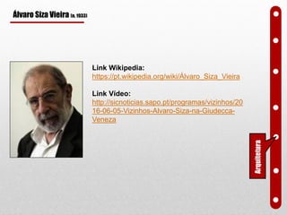 Álvaro Siza Vieira (n. 1933)
Link Wikipedia:
https://pt.wikipedia.org/wiki/Álvaro_Siza_Vieira
Link Vídeo:
http://sicnoticias.sapo.pt/programas/vizinhos/20
16-06-05-Vizinhos-Alvaro-Siza-na-Giudecca-
Veneza
Arquitetura
 