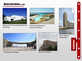 Museu de Arte Contemporânea de
Serralves
Bonjour TristessePavilhão de Portugal
Piscinas de Marés de
Leça da Palmeira
New Orleans
Rotterdam
Arquitetura
Álvaro Siza Vieira (n. 1933)
 