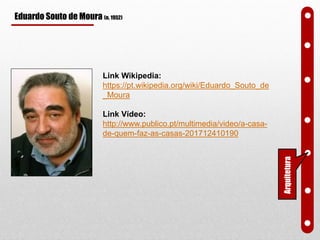 Eduardo Souto de Moura (n. 1952)
Link Wikipedia:
https://pt.wikipedia.org/wiki/Eduardo_Souto_de
_Moura
Link Vídeo:
http://www.publico.pt/multimedia/video/a-casa-
de-quem-faz-as-casas-201712410190
Arquitetura
 