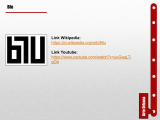 Blu
Link Wikipedia:
https://pt.wikipedia.org/wiki/Blu
Link Youtube:
https://www.youtube.com/watch?v=uuGaqLT-
gO4
ArteUrbana
 