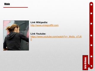 Vinie
Link Wikipedia:
http://www.viniegraffiti.com
Link Youtube:
https://www.youtube.com/watch?v=_Mo0u_oTJ6
0
ArteUrbana
 