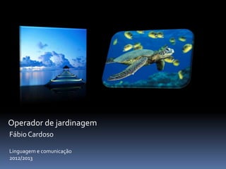 Operador de jardinagem
Fábio Cardoso

Linguagem e comunicação
2012/2013
 