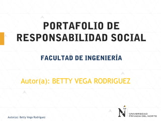 Autor(a): Betty Vega Rodríguez
PORTAFOLIO DE
RESPONSABILIDAD SOCIAL
FACULTAD DE INGENIERÍA
Autor(a): BETTY VEGA RODRIGUEZ
 
