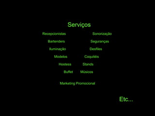 Serviços Recepcionistas  Sonorização  Bartenders  Seguranças  Iluminação  Desfiles  Modelos  Coquitéis  Hostess  Stands  Buffet  Músicos  Marketing Promocional  Etc... 