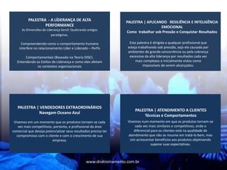 PALESTRA | VENDEDORES EXTRAORDINÁRIOS
Navegam Oceano Azul
Vivemos em um momento que os produtos tornam-se cada
vez mais competitivos, portanto, o profissional da área
comercial que deseja potencializar seus resultados precisa ter
compromisso com o cliente e com o crescimento de sua
empresa.
PALESTRA - A LÍDERANÇA DE ALTA
PERFORMANCE
As Dimensões da Liderança Servil: Quebrando antigos
paradigmas.
Compreendendo como o comportamento humano
interfere no relacionamento Líder e Liderado – Perfis
Comportamentais (Baseado na Teoria DISC).
Entendendo os Estilos de Liderança e como eles afetam
os contextos organizacionais
PALESTRA | APLICANDO RESILIÊNCIA E INTELIGÊNCIA
EMOCIONAL
Como trabalhar sob Pressão e Conquistar Resultados
Esta palestra é dirigida a qualquer profissional que
esteja trabalhando sob pressão, seja ela causada por
ambientes de grande concorrência ou pela cobrança
excessiva da alta liderança por resultados cada vez
mais complexos e inicialmente vistos como
impossíveis de serem alcançados.
Vivemos num momento em que os produtos tornam-se
cada vez mais similares e competitivos, onde o
diferencial para os clientes está na qualidade de
atendimento que não se resume em tratá-lo bem, mas
sim acrescentar benefícios aos produtos objetivando
superar suas expectativas.
PALESTRA | ATENDIMENTO A CLIENTES
Técnicas e Comportamentos
www.dnatreinamento.com.br
 