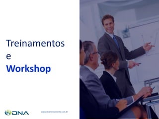 Treinamentos
e
Workshop
www.dnatreinamento.com.br
 