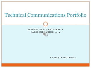 Technical Communications Portfolio
ARIZONA STATE UNIVERSITY
CAPSTONE SPRING 2014

BY MARIA MADRIGAL

 