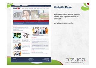 Website Base
 .
Website com área restrita, sistemas
de help desk e gerenciamento de
conteúdo.

www.baselimpesa.com.br
 