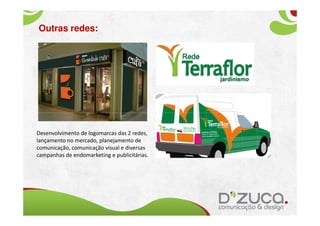 Outras redes:




Desenvolvimento de logomarcas das 2 redes,
lançamento no mercado, planejamento de
comunicação, comunicação visual e diversas
campanhas de endomarketing e publicitárias.
 