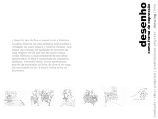 desenho o desenho tem de fluir no papel como a bailarina no palco, trata-se de uma simbiose entre poética e revelação de quem segura o material riscador, que acaba (ou começa) na apoteose do encontro de uma imagem em 2d que nos faz sentir coisas, contar histórias ou que simplesmente nos deixa apaixonados. é essa a capacidade do arquitecto, arrebatar, transmitir ideias, novos sentimentos, através da expressão da linha, da dureza do traço, da intensidade da cor. é esta a minha forma de expressão. como forma de expressão contacts | other projetcs | architecture projects |  drawing  | info 