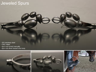 Jeweled Spurs
- 303 stainless steel
- CNC milled
- spur nub turned manually
- spur nub silver brazed onto body
 