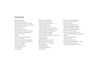 Principais Clientes

Alphaville Pinheiros                       Gemü do Brasil                             Pedron & Fernandes Advogados
Ana Padilha Arquitetura                    Gilberto Inoue Arquitetura                 Phil Young’s English School
Associação dos Professores da UFPR         Governo do Estado do Acre                  Plano Arquitetura
Biogénesis Bagó do Brasil - Saúde Animal   Governo do Estado do Paraná                Prefeitura Municipal de Castro
Beth Choueri Arquitetura                   Hospital Angelina Caron                    Prefeitura Municipal de Colombo
Bopp Arquitetura                           Hospital Erasto Gaertner                   Prefeitura Municipal de Curitiba
Caixa Econômica Federal                    Hospital de Urgências de Rio Branco        Prefeitura Municipal de Palotina
Casa de Repouso das Irmãs Vicentinas       Instituto Halsted - Oncologia Avançada     Prefeitura Municipal de Rio Branco
Casa de Repouso Stela Pechibilzski         JCR Administração e Participações          Rafain Palace Foz
Cervejaria Petrópolis                      José Sanchotene Arquitetura                Renner Protective Coatings
COMEC                                      JTEKT Automotiva do Brasil                 Serviço Social do Comércio - SESC
Concresolo Engenharia                      Lab. Int. de Genética Humana UFPR - LIGH   Spaipa SA - Indústria Brasileira de Bebidas
Construtora Apuana Engenharia              Logtrade Logística                         Tambaú
Construtora Avantti                        Irmãos Madalosso                           Tatiana Corrêia Arquitetura
Construtora Costa Fortes Engenharia        M.A. Bertoli Empreendimentos               TetraPak do Brasil
Construtora Costaguerra Engenharia         MCE Investimentos Imob. Ltda               Urban Incorporações Ltda.
Construtora J.Pelizzaro                    Morozowski & Perry Arquitetura             Universidade Federal do Paraná - UFPR
Construtora Harbor Construções Civis       Mustafari Design                           Vertrag Planejamento Urbano
Dalcon Engenharia                          Smolka Arquitetura                         WAA - Willer Arquitetos Associados
Distribuidora Sardagna                     Othelo Lopes Arquitetura
Franco & Bachot                            Ótima Gráfica
 