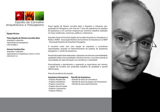 Egydio de Carvalho
Arquitetura e Paisagismo


Equipe Técnica                               A Egydio de Carvalho é constituída por profissionais com mais de 17 anos de
                                             experiência em projetos de arquitetura e currículos compostos por inúmeros
Flavio Egydio de Oliveira Carvalho Neto      trabalhos realizados em áreas residenciais, comerciais, públicas e urbanísticas.
arquiteto e urbanista
especialista em arquitetura paisagística     Trabalhando com uma equipe de arquitetos e consultorias especializadas, atuam no
CAU 44.480-4                                 desenvolvimento de projetos de arquitetura paisagística e retrofit de arquitetura.

Simone Carolina Dias                         Através de projetos bem elaborados, utilizando conceitos de sustentabilidade,
arquiteta e urbanista                        qualidade estética, funcionalidade e eficiência técnica, o escritório atende às
especialista em arquitetura contra o crime   necessidades de cada solicitação com excelência e criatividade.
CAU 82.421-6
                                             Procurando sempre um atendimento personalizado, tem superado as expectativas
                                             dos clientes, produzindo trabalhos de qualidade e grande diferenciação.

                                             A Empresa é filiada à ASBEA - Associação Brasileira de Escritórios de Arquitetura e à
                                             ABAP - Associação Brasileira de Arquitetura Paisagística.

                                             Áreas de excelência de atuação:

                                             Arquitetura Paisagística          Retrofit de Arquitetura
                                             • Projetos Residenciais           • Retrofit de áreas de convivência
                                             • Projetos Imobiliários           • Retrofit de áreas de espaços de treinamento
                                             • Projetos Comerciais             • Retrofit de áreas administrativas
                                             • Projetos Área de saúde
                                             • Projetos Corporativos
                                             • Projetos Públicos
 