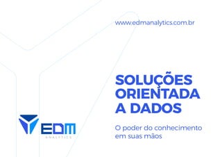 SOLUÇÕES
ORIENTADA
A DADOS
O poder do conhecimento
em suas mãos
www.edmanalytics.com.br
 