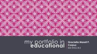 my portfolio in
educational
Graciella Marell P.
Corpuz
BSE ENGL III-2
 