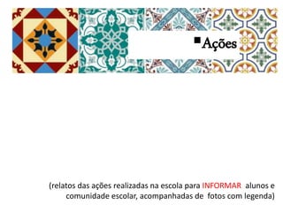 (relatos das ações realizadas na escola para INFORMAR alunos e
comunidade escolar, acompanhadas de fotos com legenda)
Ações
 
