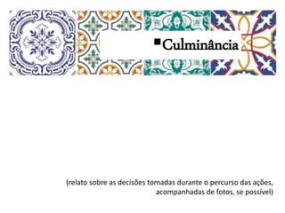 (relato sobre as decisões tomadas durante o percurso das ações,
acompanhadas de fotos, se possível)
Culminância
 