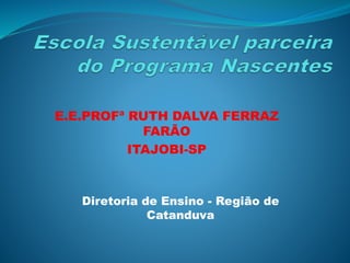 E.E.PROFª RUTH DALVA FERRAZ
FARÃO
ITAJOBI-SP
Diretoria de Ensino - Região de
Catanduva
 