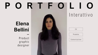 P O R T F O L I O
Product
graphic
designer
CV
Prodotto
Comunicazione
Interattivo
Elena
Bellini
 