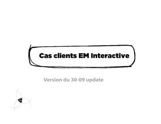 Cas clients EM Interactive


 Version du 30-09 update
 