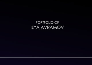 PORTFOLIO OF
ILYA AVRAMOV
 
