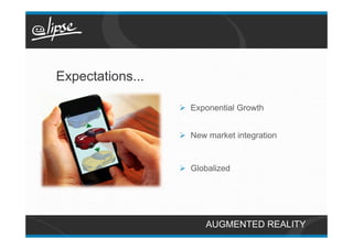Expectations...

                  Ø  Exponential Growth


                  Ø  New market integration


                  Ø  Globalized




                         AUGMENTED REALITY
 
