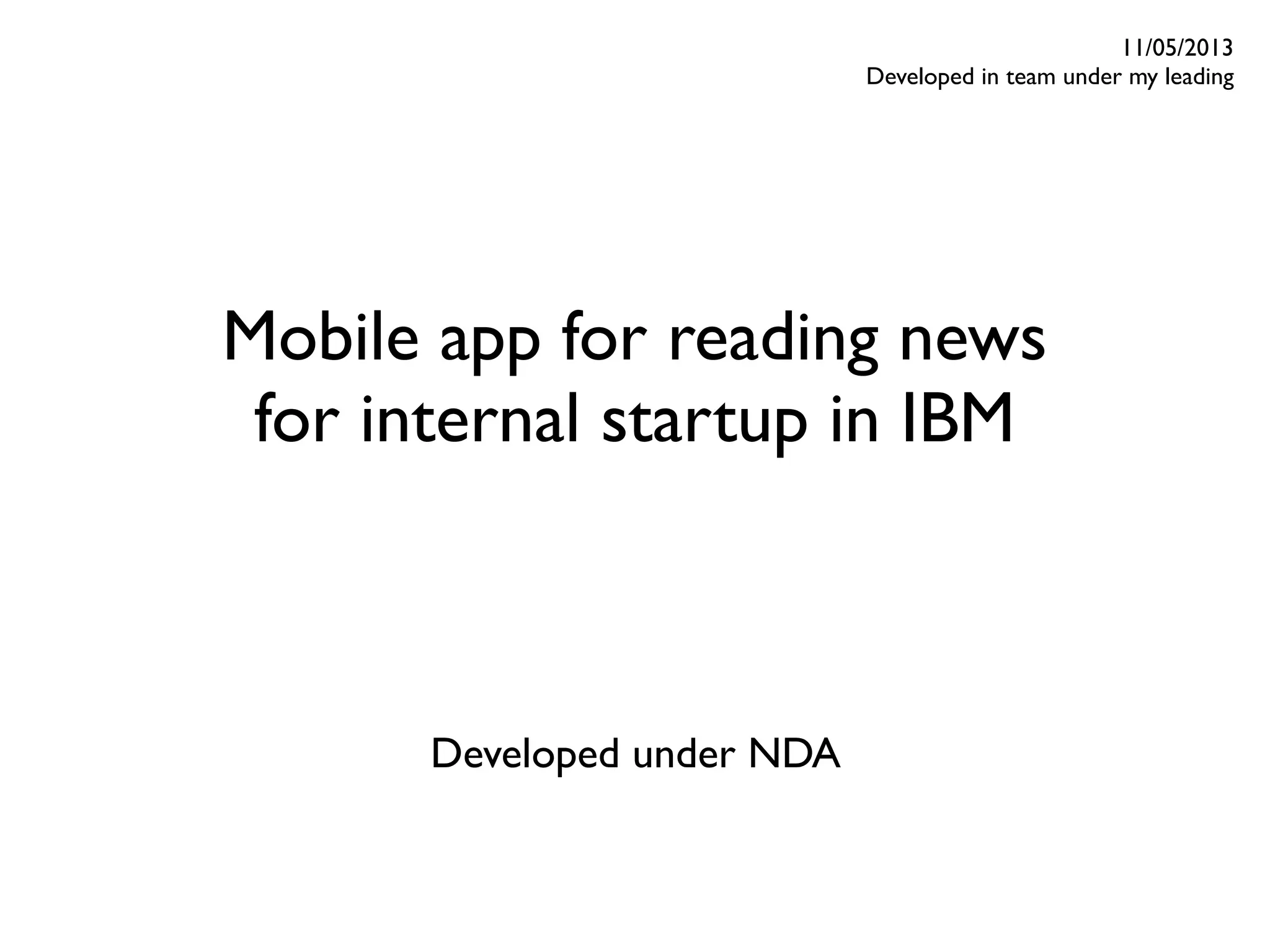 Mobile app for reading news
for internal startup in IBM
11/05/2013
Developed in team under my leading
Developed under NDA
 