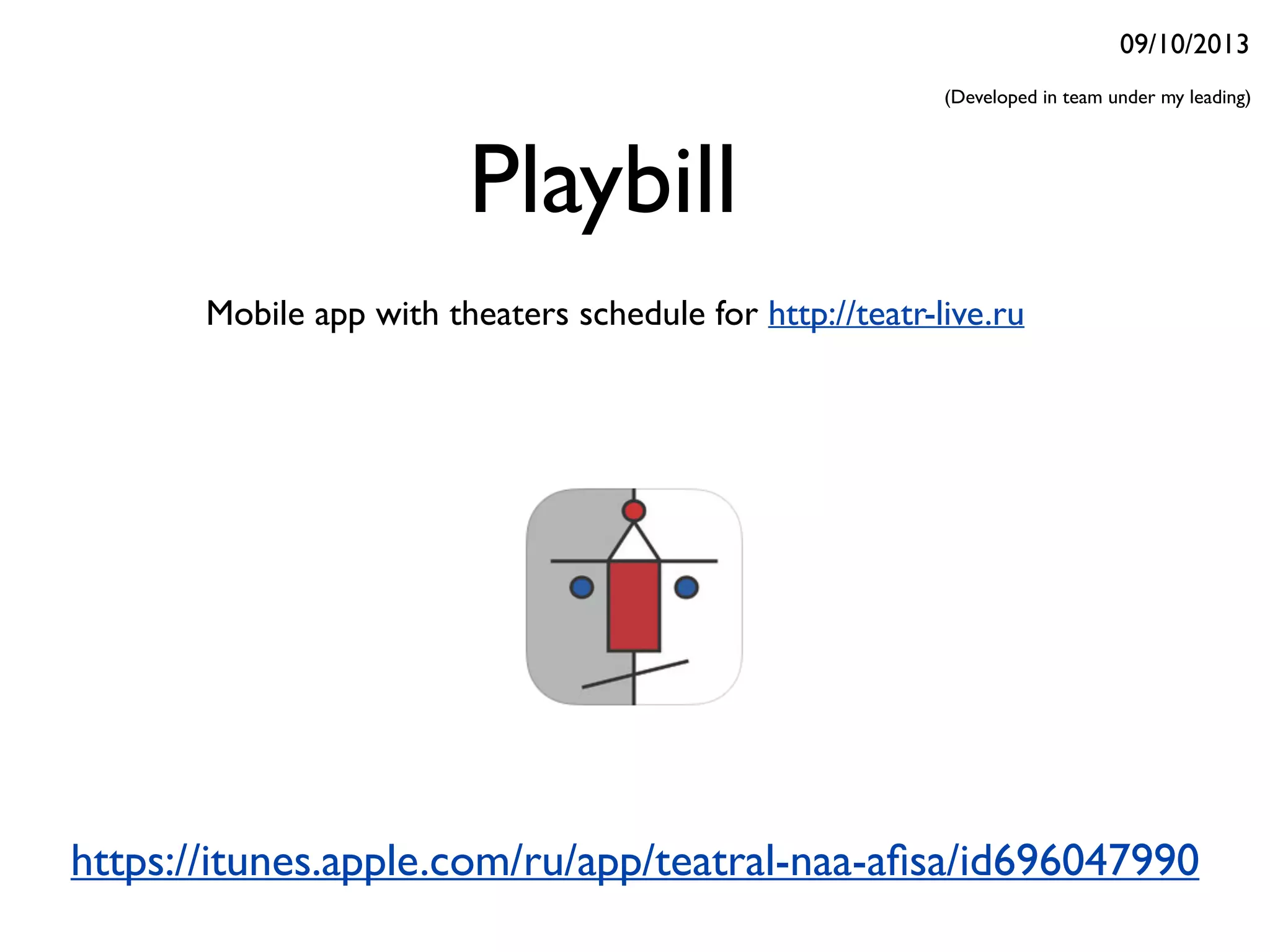 Playbill
Mobile app with theaters schedule for http://teatr-live.ru
https://itunes.apple.com/ru/app/teatral-naa-aﬁsa/id696047990
09/10/2013
(Developed in team under my leading)
 